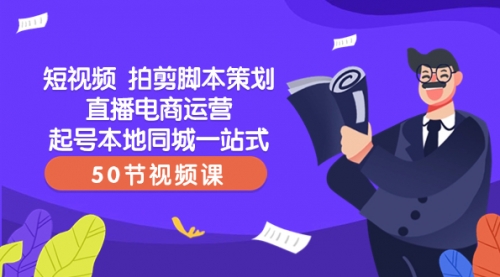 【副业项目8427期】短视频 拍剪脚本策划直播电商运营起号本地同城一站式（50节视频课）-云起副业网