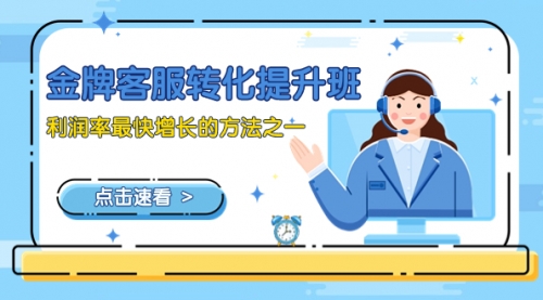 【副业项目8429期】金牌客服-转化提升班，利润率最快增长的方法之一（9节课）-云起副业网