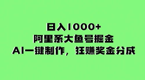 【副业项目8443期】日入1000+的阿里系大鱼号掘金，AI一键制作-云起副业网