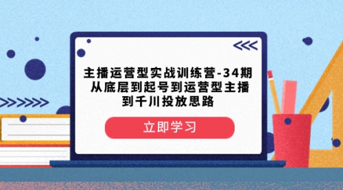 【副业项目8448期】主播运营型实战训练营-第34期 从底层到起号到运营型主播到千川投放思路-云起副业网