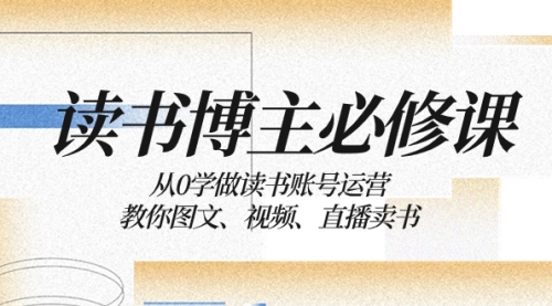 【副业项目8449期】从0学做读书账号运营：教你图文、视频、直播卖书-云起副业网