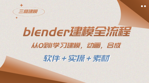 【副业项目8455期】blender建模全流程 从0到1学习建模 动画 渲染 剪辑 合成(软件＋实操＋素材)-云起副业网
