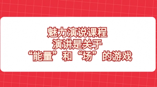 【副业项目8460期】魅力 演说课程，演讲是关于“能量”和“场”的游戏-云起副业网