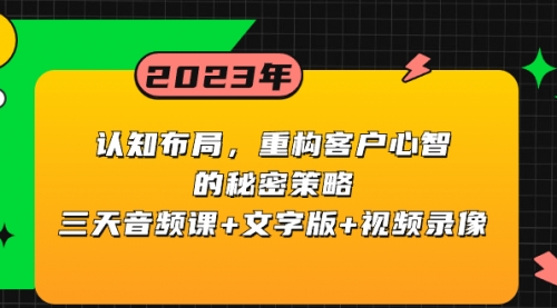 【副业项目8461期】认知 布局，重构客户心智的秘密策略三天音频课+文字版+视频录像-云起副业网