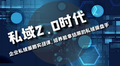 【副业项目8474期】私域-2.0时代：企业私域策略实战课，培养能拿结果的操盘手-云起副业网