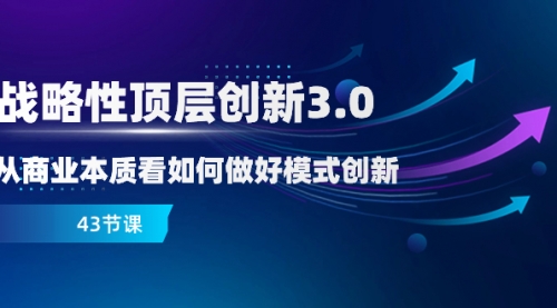 【副业项目8482期】战略性顶层创新-3.0，从商业本质看如何做好模式创新-云起副业网