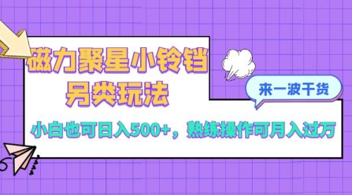 【副业项目8484期】磁力聚星小铃铛另类玩法，小白也可日入500+-云起副业网