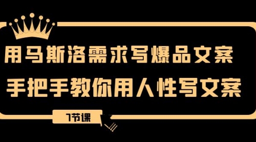 【副业项目8508期】用马斯洛·需求写爆品文案，手把手教你用人性写文-云起副业网