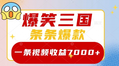 【副业项目8511期】爆笑三国,一条视频收益7000+,条条爆款-云起副业网