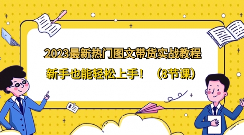 【副业项目8514期】2023最新热门-图文带货实战教程，新手也能轻松上手-云起副业网
