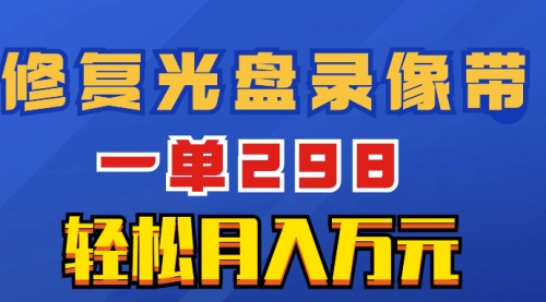 【副业项目8520期】超冷门项目：修复光盘录像带，一单298，轻松月入万元-云起副业网