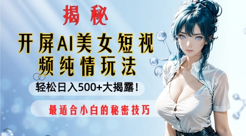 【副业项目8539期】开屏AI美女短视频纯情玩法，轻松日入500+-云起副业网