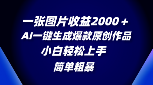 【副业项目8562期】一张图片收益2000＋，AI一键生成爆款原创作品-云起副业网