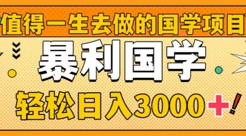 【副业项目8572期】值得一生去做的国学项目，暴力国学，轻松日入3000+-云起副业网