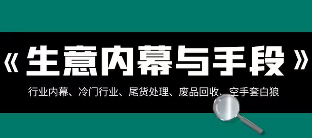 【副业项目8582期】生意内幕·与手段：行业内幕、冷门行业、尾货处理、废品回收、空手套白狼-云起副业网