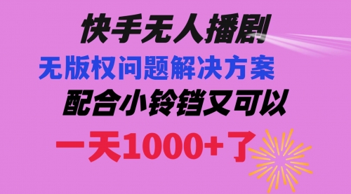 【副业项目8584期】快手无人播剧 解决版权问题教程 配合小铃铛又可以1天1000+了-云起副业网
