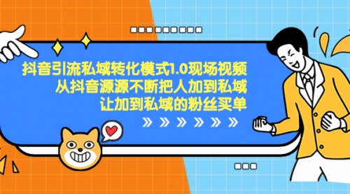 【副业项目8588期】抖音-引流私域转化模式1.0现场视频，从抖音源源不断把人加到私域-云起副业网