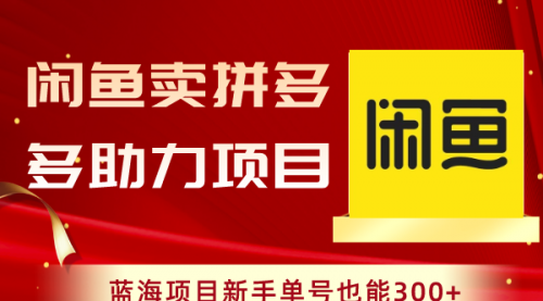 【副业项目8601期】闲鱼卖拼多多助力项目，蓝海项目新手单号也能300+-云起副业网