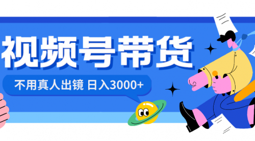 【副业项目8606期】视频号带货，日入3000+，不用真人出镜-云起副业网