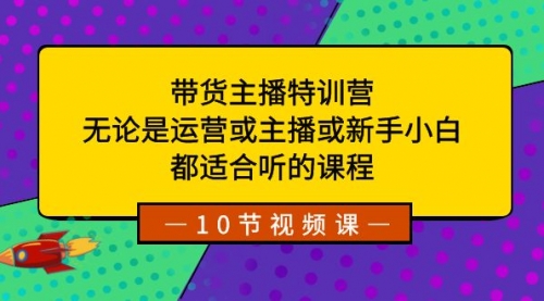 【副业项目8615期】带货主播特训营：无论是运营或主播或新手小白-云起副业网