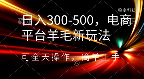 【副业项目8619期】日入300-500，电商平台羊毛新玩法，可全天操作-云起副业网
