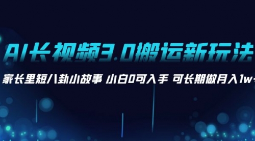 【副业项目8621期】AI长视频3.0搬运新玩法 家长里短八卦小故事-云起副业网