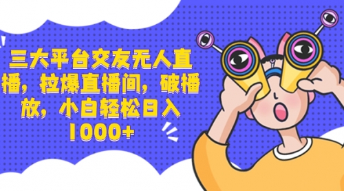 【副业项目8622期】三大平台交友无人直播，拉爆直播间，破播放-云起副业网