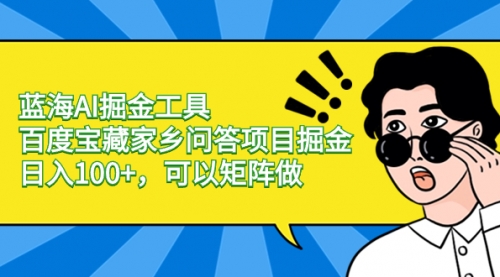 【副业项目8635期】蓝海AI掘金工具百度宝藏家乡问答项目掘金，日入100+，可以矩阵做-云起副业网