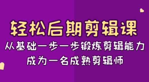 【副业项目8640期】轻松后期-剪辑课：从基础一步一步锻炼剪辑能力，成为一名成熟剪辑师-15节课-云起副业网