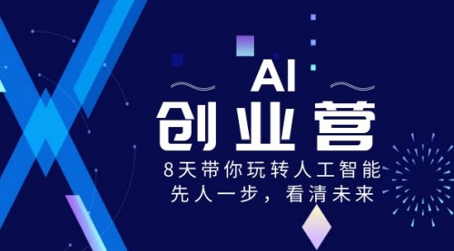 【副业项目8648期】AI-创业营，8天带你玩转人工智能，先人一步，看清未来-云起副业网