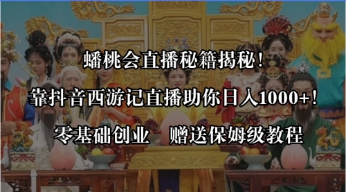 【副业8651期】蟠桃会直播秘籍揭秘！靠抖音西游记直播日入1000+零基础创业，赠保姆级教程-云起副业网