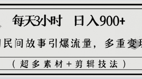 【副业8653期】每天三小时日入900+，用民间故事引爆流量，多重变现（超多素材+剪辑技法）-云起副业网