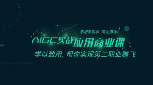 【副业8662期】AIGC-实战应用商业课：手把手教学 商业落地 学以致用 帮你实现第二职业腾飞-云起副业网