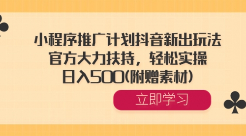 【副业8668期】小程序推广计划抖音新出玩法，官方大力扶持，轻松实操，日入500(附赠素材)-云起副业网