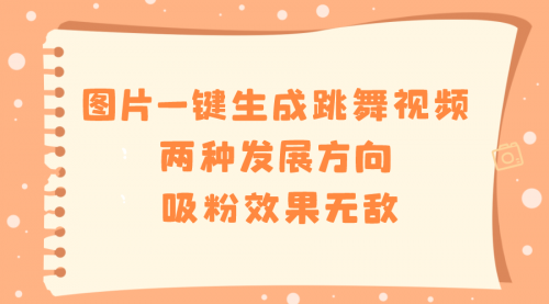 【副业8675期】图片一键生成跳舞视频，两种发展方向，吸粉效果无敌-云起副业网