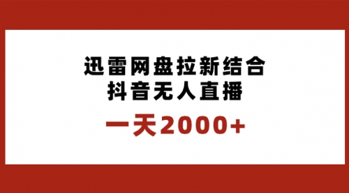 【副业项目8676期】一天2000+迅雷网盘拉新结合抖音无人直播，独创玩法保姆级教学-云起副业网