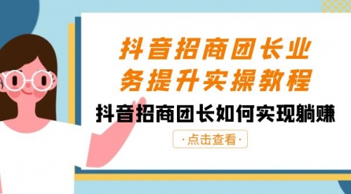 【副业8687期】抖音-招商团长业务提升实操教程，抖音招商团长如何实现躺赚（38节）-云起副业网