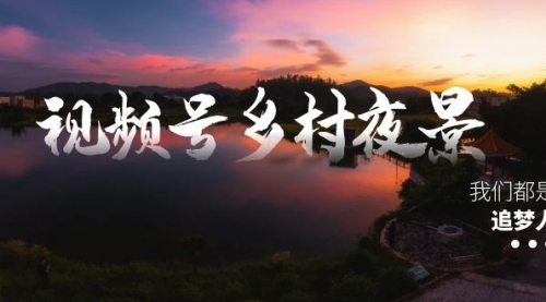 【副业8688期】视频号乡村夜景治愈视频课程，一条龙实操玩法（教程+素材+软件）-云起副业网