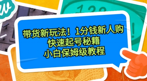 【副业8690期】带货新玩法！1分钱新人购，快速起号秘籍！小白保姆级教程-云起副业网