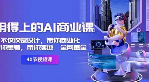 【副业8693期】用得上的-AI商业课：不仅仅是设计，带你商业化-带你思考-带你落地-全网最全-云起副业网