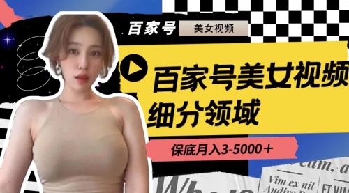 【副业8699期】百家号美女视频细分领域玩法，只需搬运去重，月保底3-5000＋-云起副业网