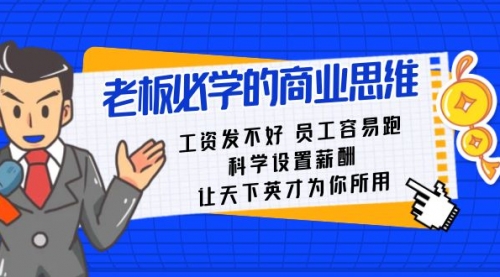 【副业8704期】老板必学课：工资 发不好 员工 容易跑，科学设置薪酬 让天下英才为你所用-云起副业网