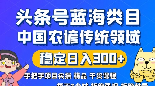 【副业8708期】头条号蓝海类目传统和农谚领域实操精品课程拒绝违规封号稳定日入300+-云起副业网