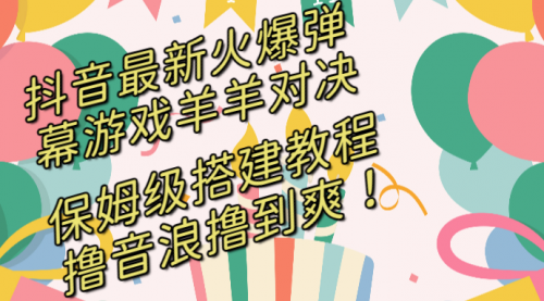 【副业8714期】抖音最新火爆弹幕游戏羊羊对决,保姆级搭建开播教程-云起副业网