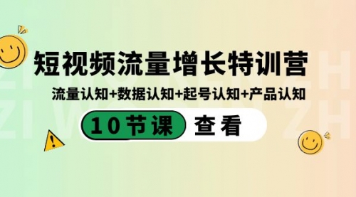 【副业8734期】短视频流量增长特训营:流量认知+数据认知+起号认知+产品认知-云起副业网