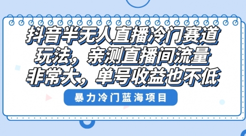 【副业8732期】抖音半无人直播冷门赛道玩法,直播间流量非常大,单号收益也不低!-云起副业网