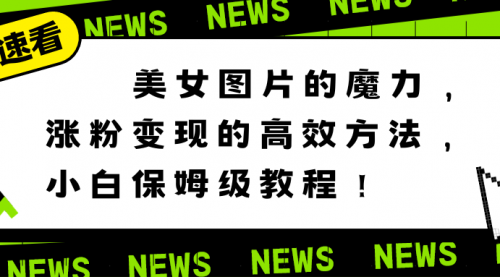 【副业8733期】美女图片的魔力，涨粉变现的高效方法，小白保姆级教程！-云起副业网