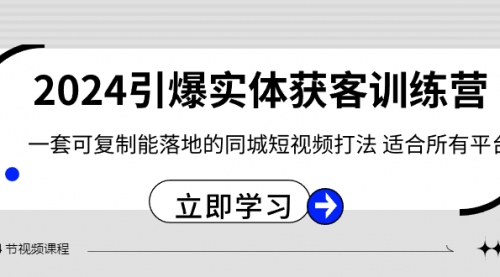 【副业8735期】2024·引爆实体获客训练营 一套可复制能落地的同城短视频打法 适合所有平台-云起副业网