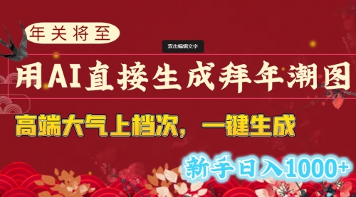 【副业8742期】年关将至，用AI直接生成拜年潮图，高端大气上档次 一键生成，新手日入1000+-云起副业网