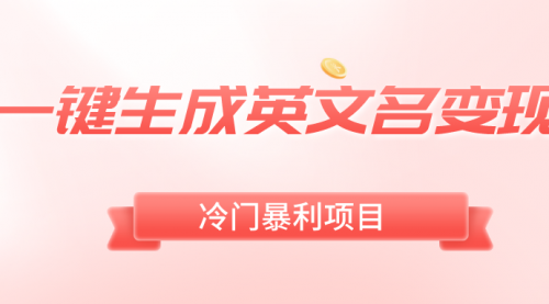 【副业8743期】一键生成英文名变现，冷门暴利无门槛，轻松日赚500+-云起副业网